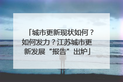 城市更新现状如何？如何发力？江苏城市更新发展“报告”出炉