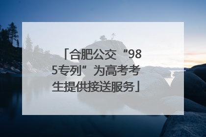 合肥公交“985专列”为高考考生提供接送服务