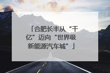 合肥长丰从“千亿”迈向“世界级新能源汽车城”