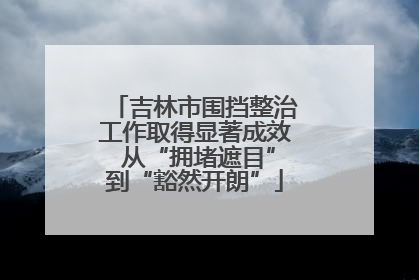 吉林市围挡整治工作取得显著成效 从“拥堵遮目”到“豁然开朗”