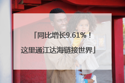 同比增长9.61%！这里通江达海链接世界