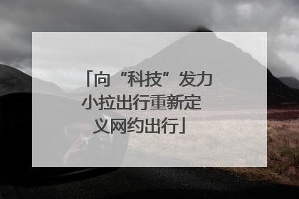 向“科技”发力 小拉出行重新定义网约出行