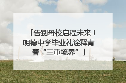 告别母校启程未来！明德中学毕业礼诠释青春“三重境界”