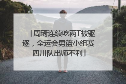 周琦连续吃两T被驱逐，全运会男篮小组赛四川队出师不利