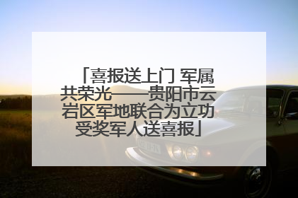 喜报送上门 军属共荣光——贵阳市云岩区军地联合为立功受奖军人送喜报