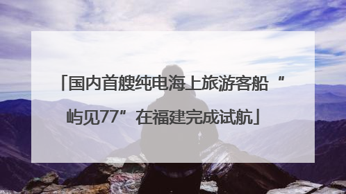 国内首艘纯电海上旅游客船“屿见77”在福建完成试航