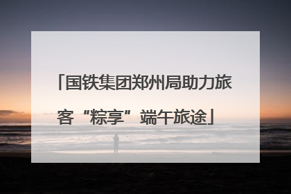 国铁集团郑州局助力旅客“粽享”端午旅途
