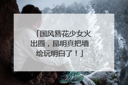 国风簪花少女火出圈，昆明真把墙绘玩明白了！