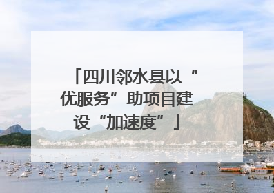 四川邻水县以“优服务”助项目建设“加速度”