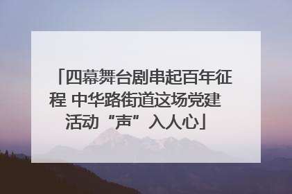 四幕舞台剧串起百年征程 中华路街道这场党建活动“声”入人心