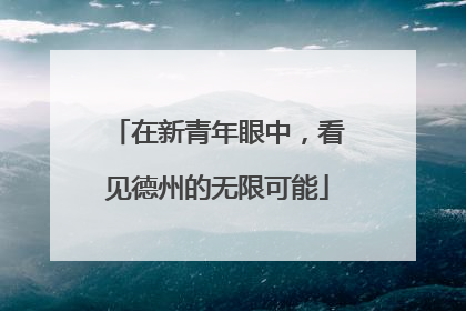 在新青年眼中，看见德州的无限可能