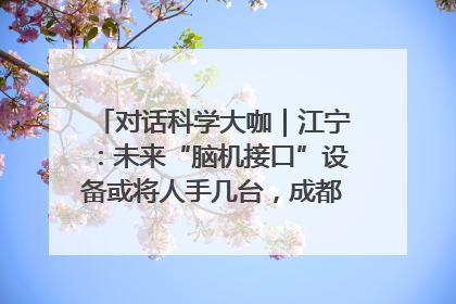对话科学大咖｜江宁：未来“脑机接口”设备或将人手几台，成都有明确的技术优势