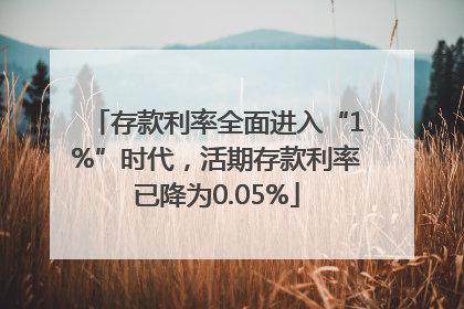 存款利率全面进入“1%”时代，活期存款利率已降为0.05%