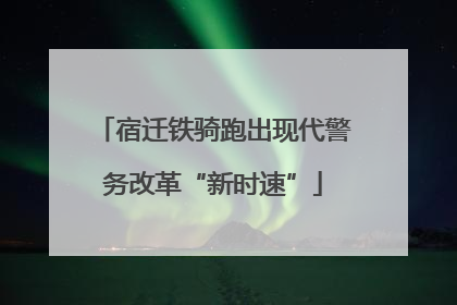 宿迁铁骑跑出现代警务改革“新时速”