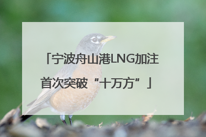 宁波舟山港LNG加注首次突破“十万方”
