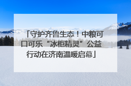 守护齐鲁生态！中粮可口可乐“冰柜精灵”公益行动在济南温暖启幕
