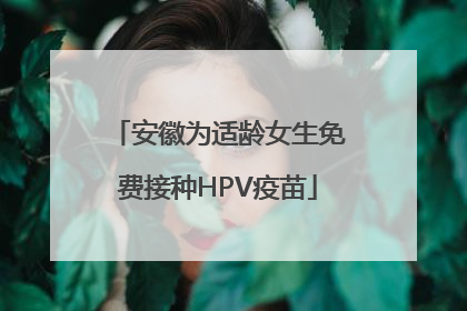 安徽为适龄女生免费接种HPV疫苗