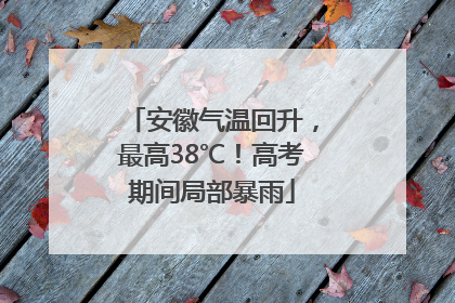 安徽气温回升，最高38℃！高考期间局部暴雨