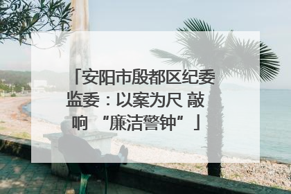 安阳市殷都区纪委监委：以案为尺 敲响 “廉洁警钟”