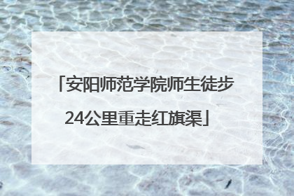 安阳师范学院师生徒步24公里重走红旗渠