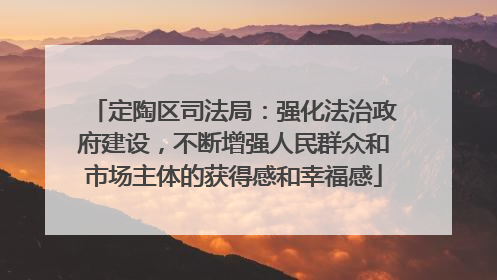 定陶区司法局：强化法治政府建设，不断增强人民群众和市场主体的获得感和幸福感
