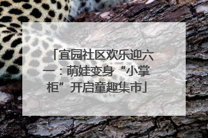 宜园社区欢乐迎六一：萌娃变身“小掌柜”开启童趣集市