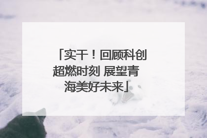 实干！回顾科创超燃时刻 展望青海美好未来