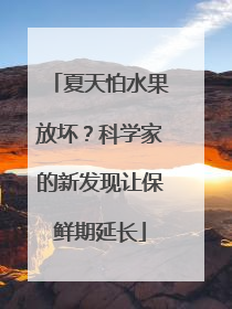 夏天怕水果放坏？科学家的新发现让保鲜期延长