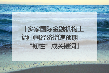 多家国际金融机构上调中国经济增速预期 “韧性”成关键词