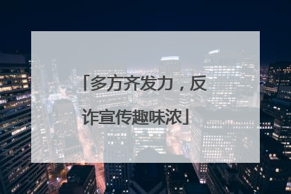 多方齐发力，反诈宣传趣味浓
