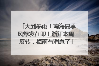 大到暴雨！南海夏季风爆发在即！浙江本周反转，梅雨有消息了