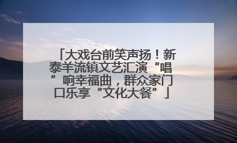 大戏台前笑声扬！新泰羊流镇文艺汇演“唱”响幸福曲，群众家门口乐享“文化大餐”