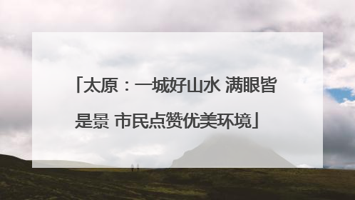 太原：一城好山水 满眼皆是景 市民点赞优美环境