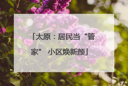 太原：居民当“管家” 小区焕新颜