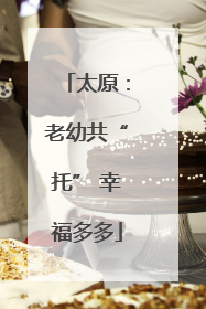 太原：老幼共“托” 幸福多多