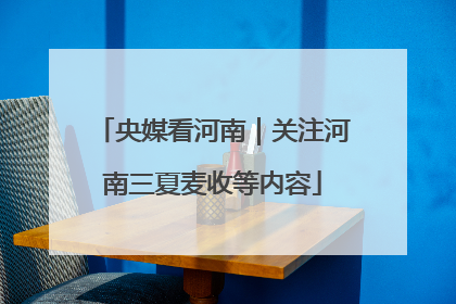 央媒看河南|关注河南三夏麦收等内容