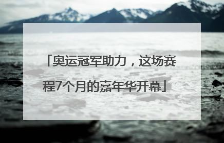 奥运冠军助力，这场赛程7个月的嘉年华开幕