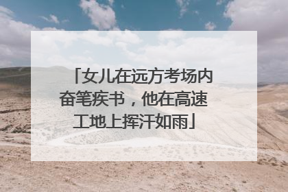 女儿在远方考场内奋笔疾书，他在高速工地上挥汗如雨