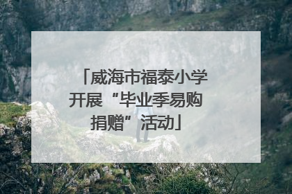 威海市福泰小学开展“毕业季易购捐赠”活动