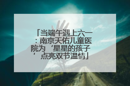 当端午遇上六一：南京天佑儿童医院为‘星星的孩子’点亮双节温情