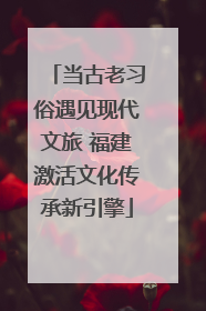 当古老习俗遇见现代文旅 福建激活文化传承新引擎