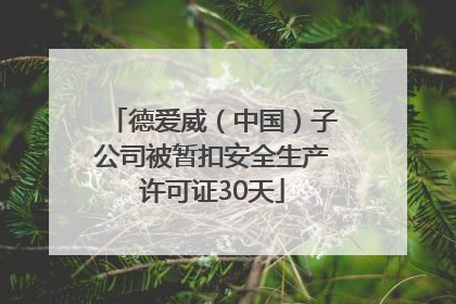 德爱威（中国）子公司被暂扣安全生产许可证30天