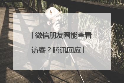 微信朋友圈能查看访客？腾讯回应