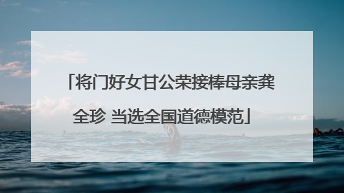 将门好女甘公荣接棒母亲龚全珍 当选全国道德模范