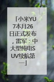 小米YU7本月26日正式发布，雷军：中大型纯电SUV续航第一