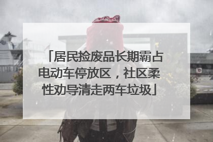 居民捡废品长期霸占电动车停放区，社区柔性劝导清走两车垃圾