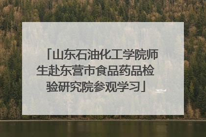 山东石油化工学院师生赴东营市食品药品检验研究院参观学习