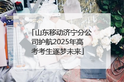 山东移动济宁分公司护航2025年高考考生逐梦未来