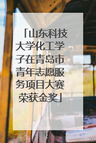 山东科技大学化工学子在青岛市青年志愿服务项目大赛荣获金奖