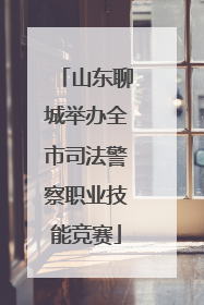 山东聊城举办全市司法警察职业技能竞赛